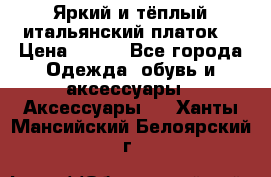 Яркий и тёплый итальянский платок  › Цена ­ 900 - Все города Одежда, обувь и аксессуары » Аксессуары   . Ханты-Мансийский,Белоярский г.